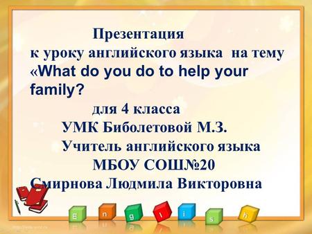 Презентация к уроку английского языка на тему «What do you do to help your family? для 4 класса УМК Биболетовой М.З. Учитель английского языка МБОУ СОШ№20.