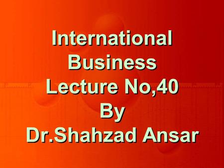 International Business Lecture No,40 By Dr.Shahzad Ansar.