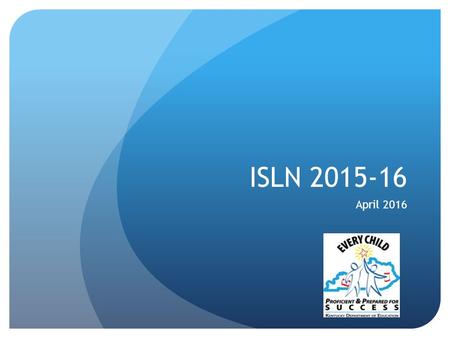 ISLN 2015-16 April 2016. Welcome Introductions Norms: A - Appreciate one another’s expertise. E - Engage fully in all learning experiences. I - Invest.