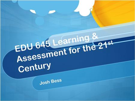 EDU 645 Learning & Assessment for the 21 st Century Josh Bess.