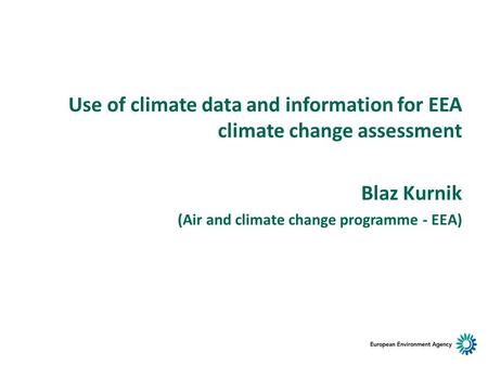 Use of climate data and information for EEA climate change assessment Blaz Kurnik (Air and climate change programme - EEA)