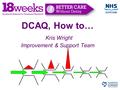 DCAQ, How to… Kris Wright Improvement & Support Team.