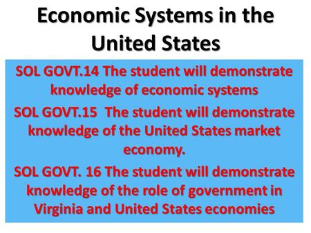 Economic Systems in the United States SOL GOVT.14 The student will demonstrate knowledge of economic systems SOL GOVT.15 The student will demonstrate knowledge.