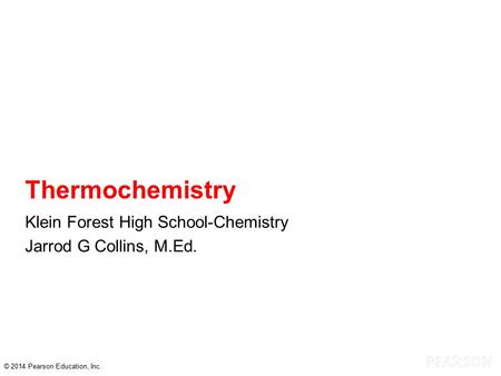 © 2014 Pearson Education, Inc. Thermochemistry Klein Forest High School-Chemistry Jarrod G Collins, M.Ed.