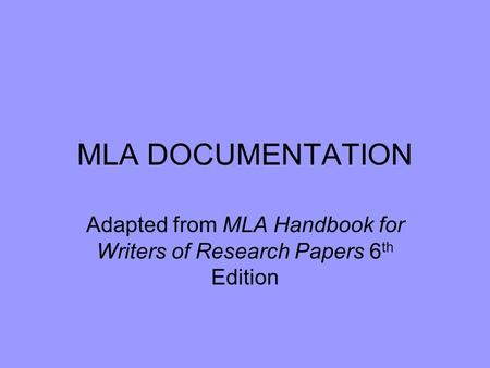 MLA DOCUMENTATION Adapted from MLA Handbook for Writers of Research Papers 6 th Edition.