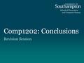 Comp1202: Conclusions Revision Session. Coming up Key Concepts - The Pillars HashMaps Exceptions The Exam Some Last Words.