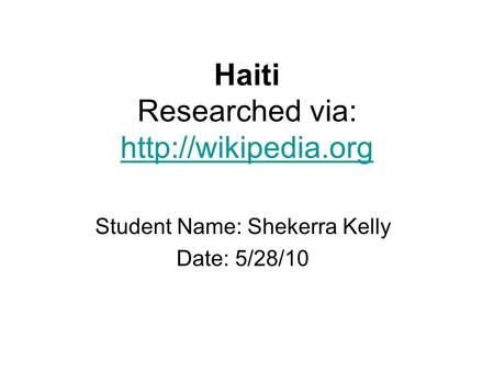 Haiti Researched via:   Student Name: Shekerra Kelly Date: 5/28/10.