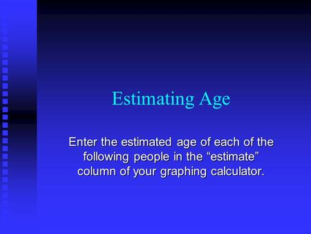 Estimating Age Enter the estimated age of each of the following people in the “estimate” column of your graphing calculator.