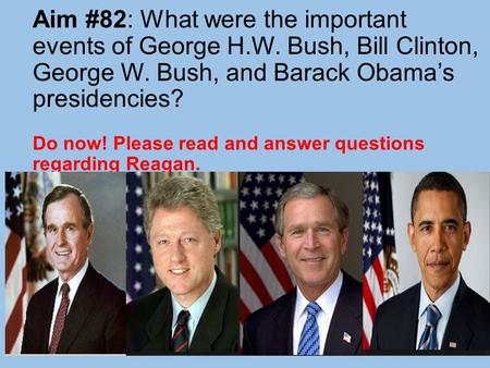 Aim #82: What were the important events of George H.W. Bush, Bill Clinton, George W. Bush, and Barack Obama’s presidencies? Do now! Please read and answer.