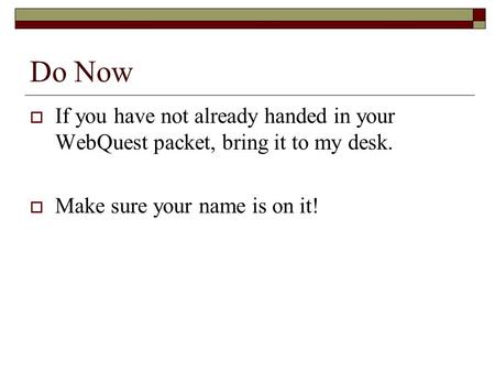 Do Now  If you have not already handed in your WebQuest packet, bring it to my desk.  Make sure your name is on it!