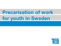 Precarisation of work for youth in Sweden. Sweden – the Myth Strong employment protection legislation. Trade union influence over restructuring and dismissals.