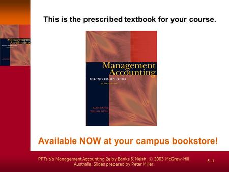 PPTs t/a Management Accounting 2e by Banks & Neish. © 2003 McGraw-Hill Australia. Slides prepared by Peter Miller 5–1 This is the prescribed textbook for.