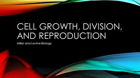 CELL GROWTH, DIVISION, AND REPRODUCTION Miller and Levine Biology.