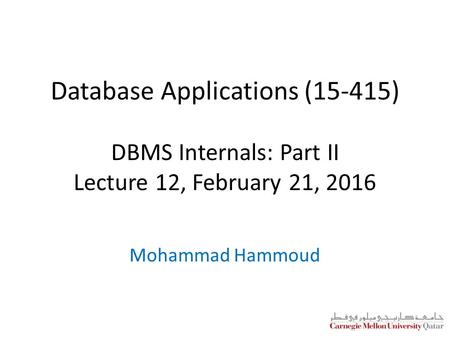 Database Applications (15-415) DBMS Internals: Part II Lecture 12, February 21, 2016 Mohammad Hammoud.