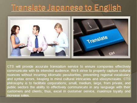 CTS will provide accurate translation service to ensure companies effectively communicate with its intended audience. We’ll strive to properly capture.