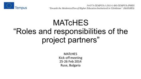 MATcHES “Roles and responsibilities of the project partners” MATcHES Kick-off meeting 25-26 Feb 2014 Ruse, Bulgaria 544573-TEMPUS-1-2013-1-BG-TEMPUS-JPHES.