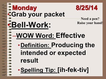 Monday 8/25/14 Grab your packetGrab your packet Bell-Work:Bell-Work: –WOW Word: Effective Definition: Producing the intended or expected resultDefinition: