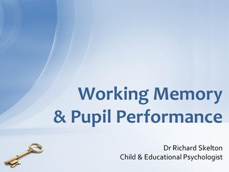 Working Memory & Pupil Performance Dr Richard Skelton Child & Educational Psychologist.