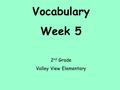 Vocabulary Week 5 2 nd Grade Valley View Elementary.