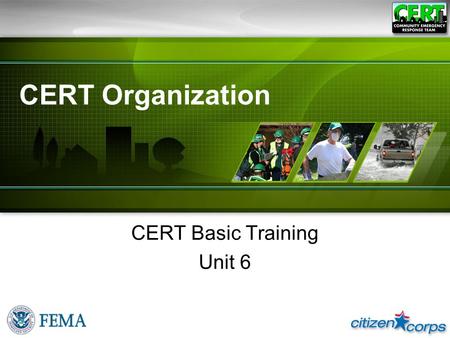 CERT Organization CERT Basic Training Unit 6. CERT Basic Training Unit 6: CERT Organization Unit Objectives ●Describe the CERT structure ●Identify how.