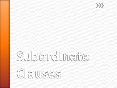 » Subordinate (or dependent) clauses are a group of words that: ˃Contains a subject and a predicate (verb) but CANNOT stand alone as a complete thought.