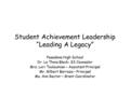 Student Achievement Leadership “Leading A Legacy” Pasadena High School Dr. La Theia Black- S3 Counselor Mrs. Lori Touloumian – Assistant Principal Mr.