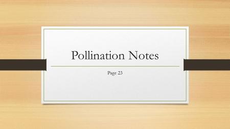 Pollination Notes Page 23. Self Pollination 1 “parent” because there is only 1 flower Pollen is transferred from one part of the flower to another part.