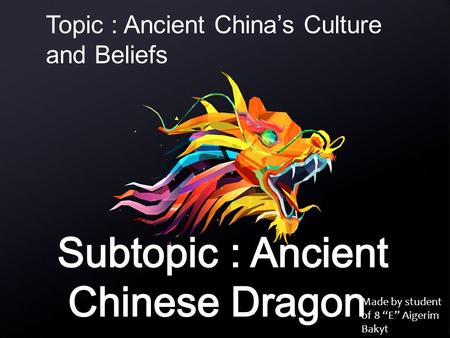 Made by student of 8 “E” Aigerim Bakyt Topic : Ancient China’s Culture and Beliefs.