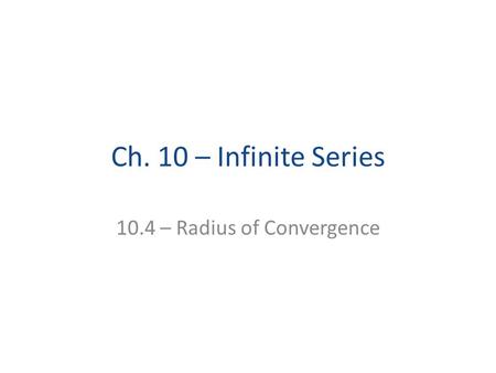 Ch. 10 – Infinite Series 10.4 – Radius of Convergence.