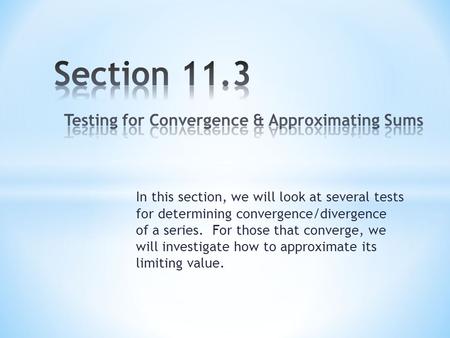 In this section, we will look at several tests for determining convergence/divergence of a series. For those that converge, we will investigate how to.