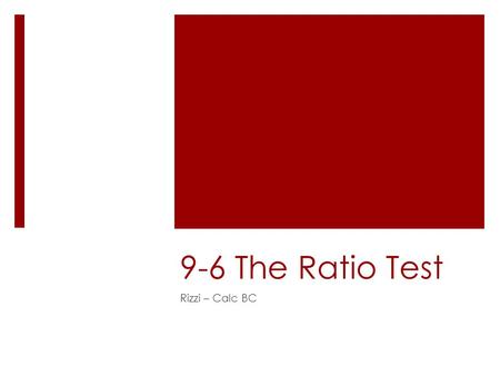 9-6 The Ratio Test Rizzi – Calc BC. Objectives  Use the Ratio Test to determine whether a series converges or diverges.  Review the tests for convergence.