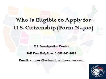 Who Is Eligible to Apply for U.S. Citizenship (Form N-400) U.S. Immigration Center Toll Free Helpline: 1-888-943-4625