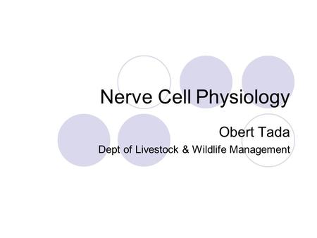 Nerve Cell Physiology Obert Tada Dept of Livestock & Wildlife Management.