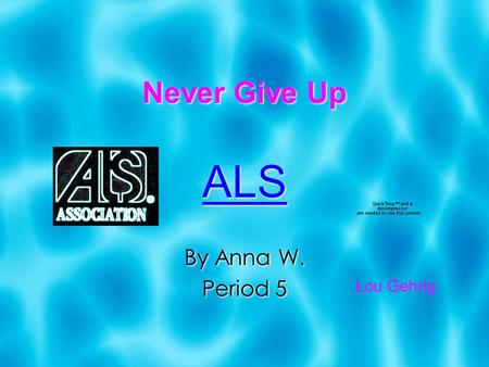 Never Give Up ALS By Anna W. Period 5 ALS By Anna W. Period 5 Lou Gehrig.