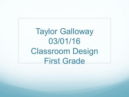 Taylor Galloway 03/01/16 Classroom Design First Grade.