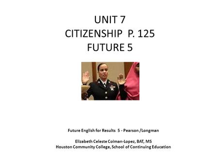 UNIT 7 CITIZENSHIP P. 125 FUTURE 5 Future English for Results 5 - Pearson /Longman Elizabeth Celeste Coiman-Lopez, BAT, MS Houston Community College, School.