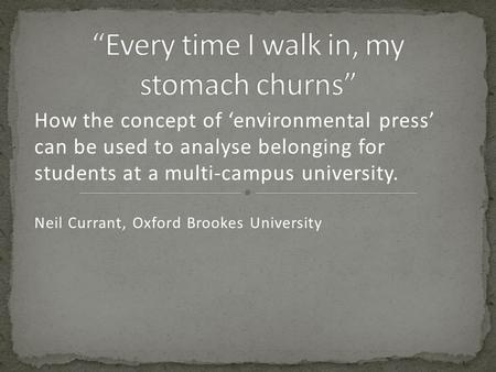 How the concept of ‘environmental press’ can be used to analyse belonging for students at a multi-campus university. Neil Currant, Oxford Brookes University.