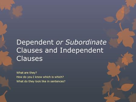 Dependent or Subordinate Clauses and Independent Clauses What are they? How do you I know which is which? What do they look like in sentences?