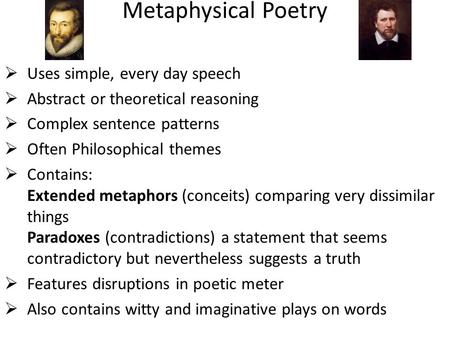 Metaphysical Poetry  Uses simple, every day speech  Abstract or theoretical reasoning  Complex sentence patterns  Often Philosophical themes  Contains: