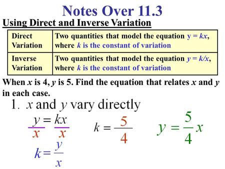 Notes Over 11.3 Using Direct and Inverse Variation When x is 4, y is 5. Find the equation that relates x and y in each case. Direct Variation Two quantities.