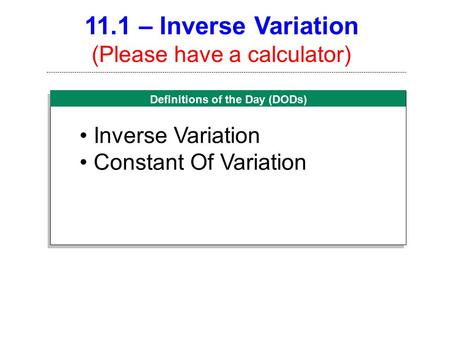 Definitions of the Day (DODs) 11.1 – Inverse Variation (Please have a calculator) Inverse Variation Constant Of Variation.