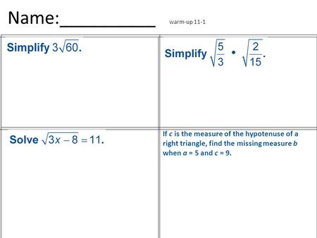 Name:__________ warm-up 11-1 If c is the measure of the hypotenuse of a right triangle, find the missing measure b when a = 5 and c = 9.