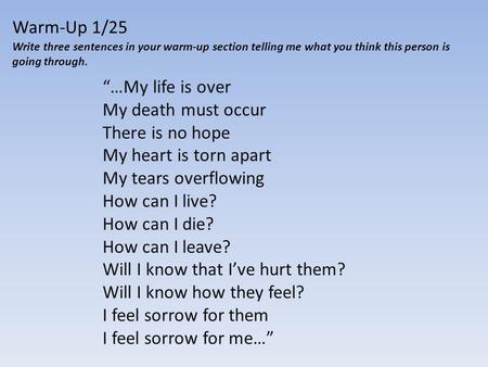 Warm-Up 1/25 Write three sentences in your warm-up section telling me what you think this person is going through. “…My life is over My death must occur.