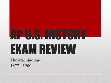 AP U.S. HISTORY EXAM REVIEW The Machine Age 1877 - 1900.