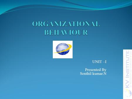 UNIT –I Presented By Senthil kumar.N. TODAYS discussion Review of last class Models of OB 2UNIT I O & B.