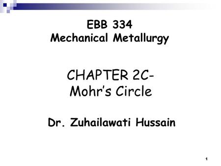 1 CHAPTER 2C- Mohr’s Circle Dr. Zuhailawati Hussain EBB 334 Mechanical Metallurgy.