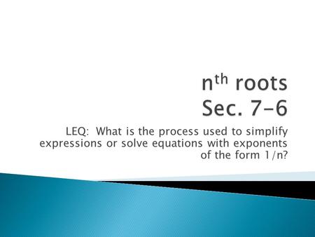 LEQ: What is the process used to simplify expressions or solve equations with exponents of the form 1/n?