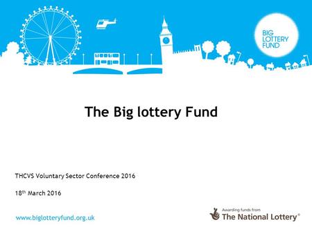 The Big lottery Fund THCVS Voluntary Sector Conference 2016 18 th March 2016.