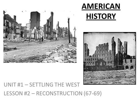 AMERICAN HISTORY UNIT #1 – SETTLING THE WEST LESSON #2 – RECONSTRUCTION (67-69)