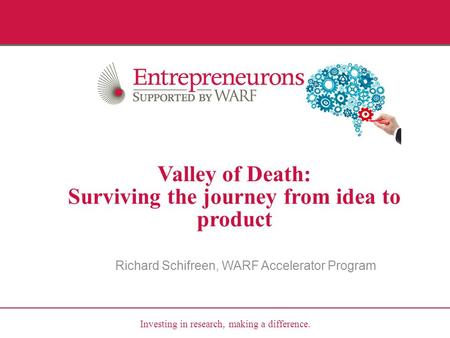 Investing in research, making a difference. Valley of Death: Surviving the journey from idea to product Richard Schifreen, WARF Accelerator Program.